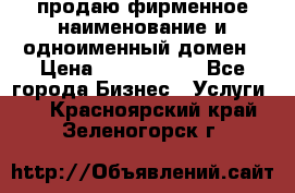 продаю фирменное наименование и одноименный домен › Цена ­ 3 000 000 - Все города Бизнес » Услуги   . Красноярский край,Зеленогорск г.